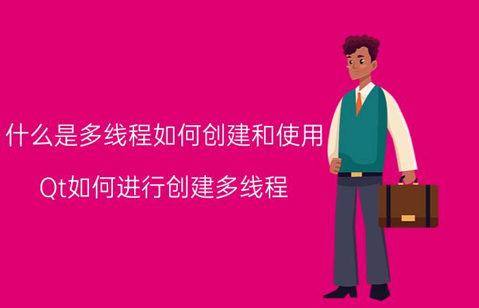 什么是多线程如何创建和使用 Qt如何进行创建多线程？